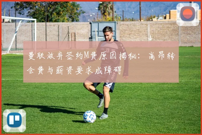 曼联放弃签约M费原因揭秘：高昂转会费与薪资要求成障碍