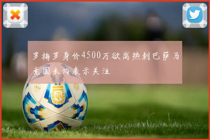 罗梅罗身价4500万欲离热刺巴萨马竞国米均表示关注