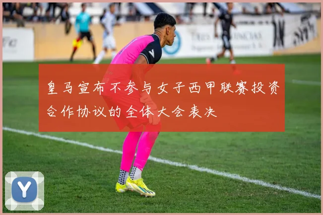 皇马宣布不参与女子西甲联赛投资合作协议的全体大会表决
