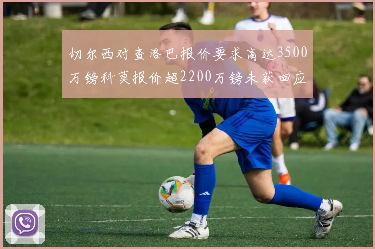切尔西对查洛巴报价要求高达3500万镑科莫报价超2200万镑未获回应