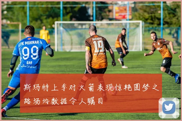 斯玛特上季对火箭表现惊艳圆梦之路场均数据令人瞩目