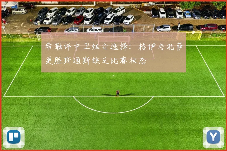 希勒评中卫组合选择：格伊与孔萨更胜斯通斯缺乏比赛状态