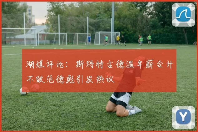 湖媒评论：斯玛特古德温年薪合计不敌范德彪引发热议