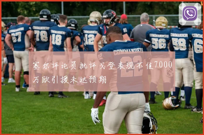 塞尔评论员批评戈登表现不佳7000万欧引援未达预期
