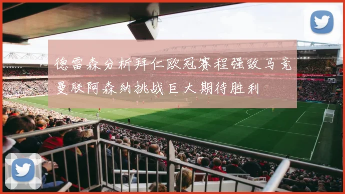 德雷森分析拜仁欧冠赛程强敌马竞曼联阿森纳挑战巨大期待胜利