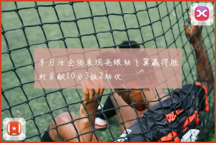 李月汝全场表现亮眼助飞翼赢得胜利贡献10分3板2助攻