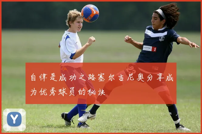 自律是成功之路塞尔吉尼奥分享成为优秀球员的秘诀