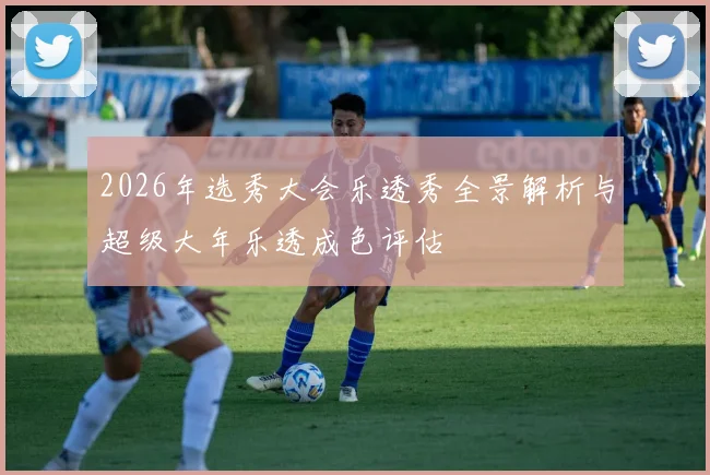 2026年选秀大会乐透秀全景解析与超级大年乐透成色评估